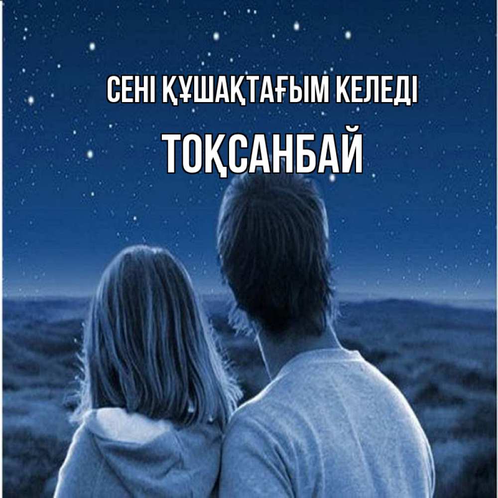 Күн сайын ашық хат с именем, ТОҚСАНБАЙ сені құшақтағым келеді парень с девушкой смотрят на звезды Онлайн тегін жүктеп алу тілектері бар керемет карта 