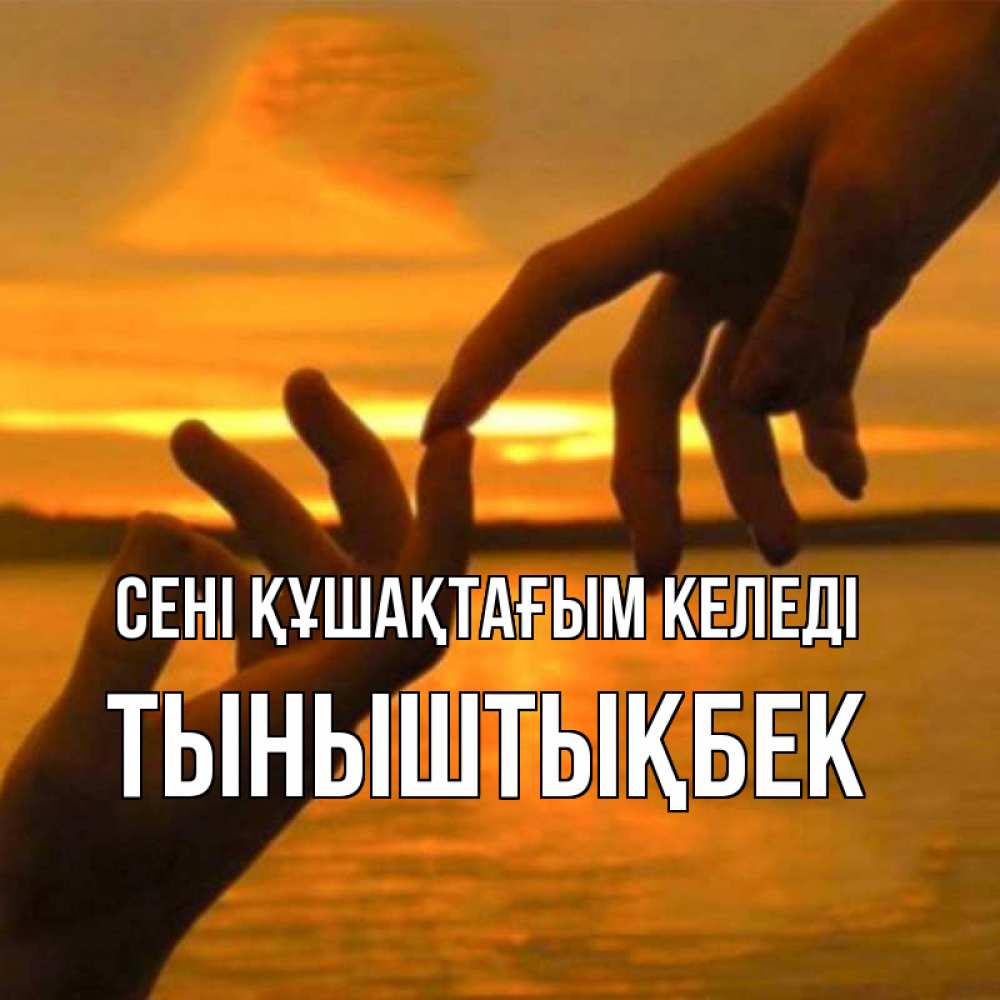 Күн сайын ашық хат с именем, ТЫНЫШТЫҚБЕК сені құшақтағым келеді прикосновение нежное к любимому Онлайн тегін жүктеп алу тілектері бар керемет карта 