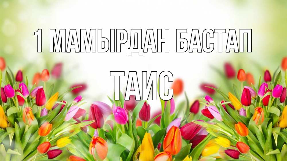 Күн сайын ашық хат с именем, Таис 1 мамырдан бастап С 1 мая Онлайн тегін жүктеп алу тілектері бар керемет карта 