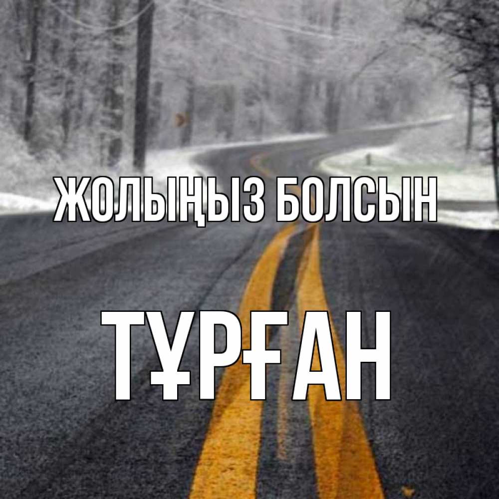 Күн сайын ашық хат с именем, ТҰРҒАН Жолыңыз болсын хорошего вам путешествия Онлайн тегін жүктеп алу тілектері бар керемет карта 