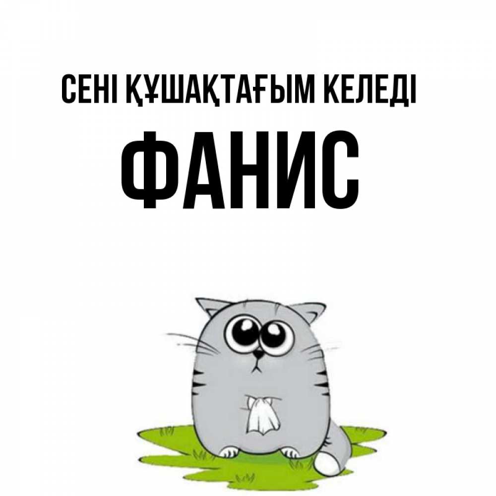 Күн сайын ашық хат с именем, Фанис сені құшақтағым келеді котик теребит платочек сидя на травке Онлайн тегін жүктеп алу тілектері бар керемет карта 