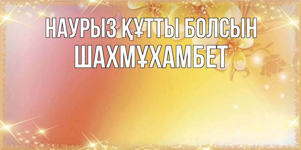 Күн сайын ашық хат с именем, ШАХМҰХАМБЕТ Наурыз құтты болсын бесплатные открытки на международный женский день Онлайн тегін жүктеп алу тілектері бар керемет карта 