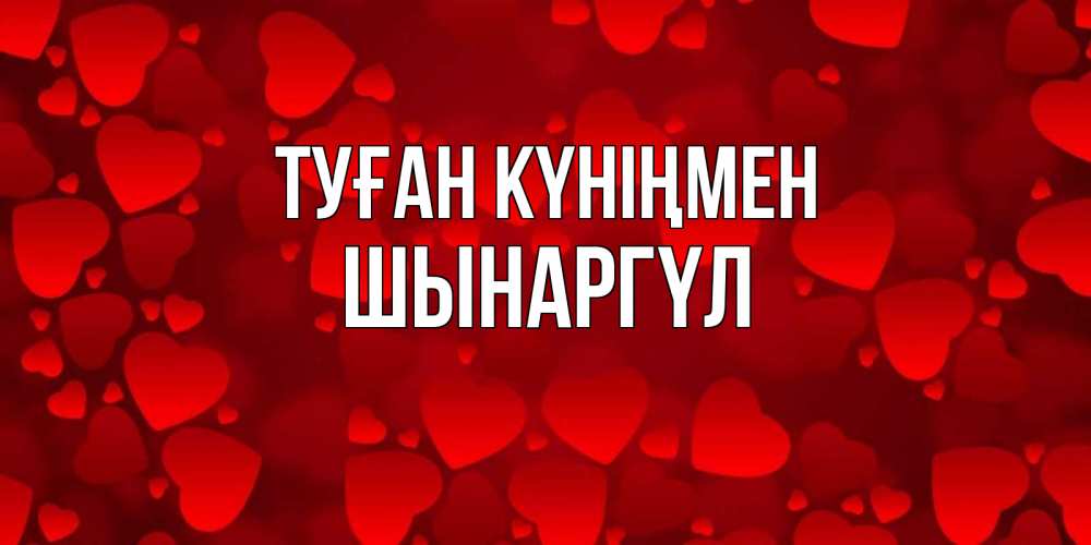 Күн сайын ашық хат с именем, ШЫНАРГҮЛ Туған күніңмен прекрасные сердечки на открытке с красным фоном Онлайн тегін жүктеп алу тілектері бар керемет карта 
