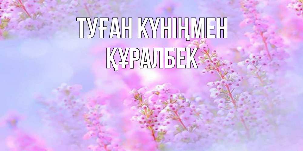 Күн сайын ашық хат с именем, ҚҰРАЛБЕК Туған күніңмен красивая открытка с мелкими цветами Онлайн тегін жүктеп алу тілектері бар керемет карта 