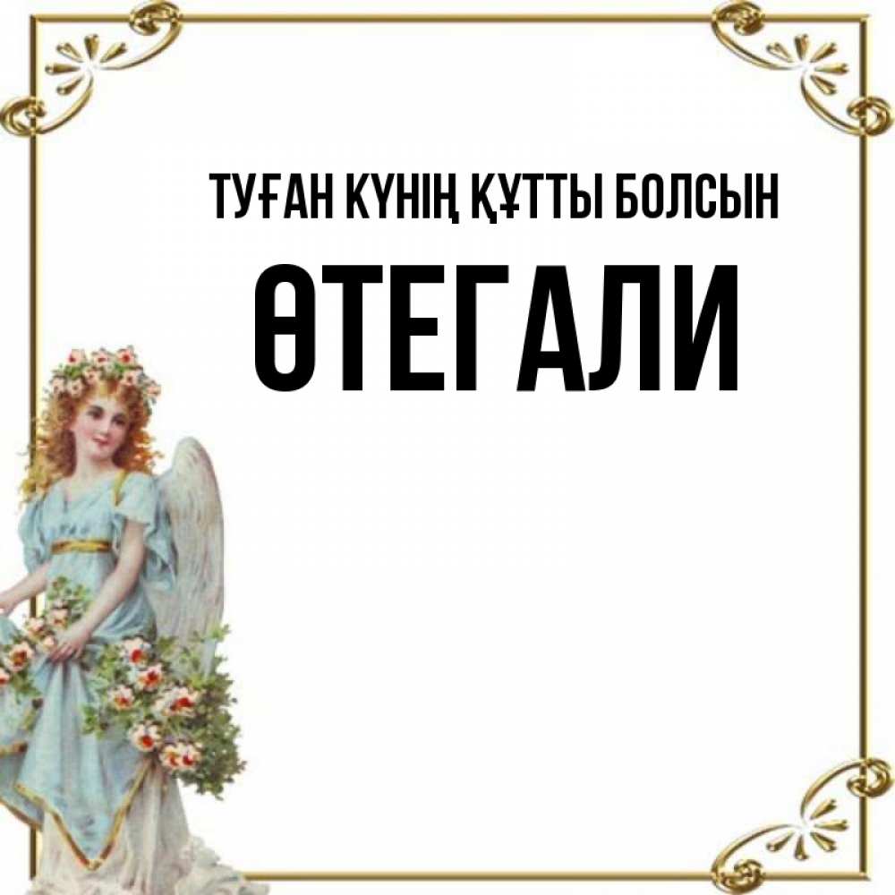 Күн сайын ашық хат с именем, ӨТЕГАЛИ Туған күнің құтты болсын с именинами от девушки ангела Онлайн тегін жүктеп алу тілектері бар керемет карта 