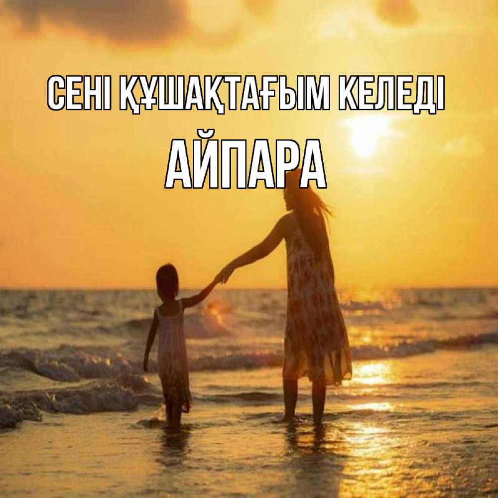 Күн сайын ашық хат с именем, АЙПАРА сені құшақтағым келеді мама и дочка Онлайн тегін жүктеп алу тілектері бар керемет карта 