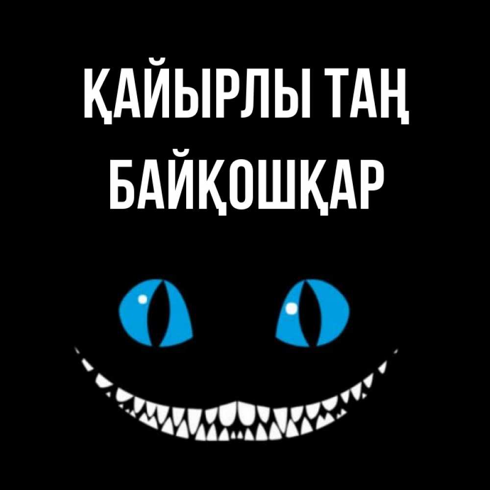 Күн сайын ашық хат с именем, Байқошқар Қайырлы таң голубые глаза и зубки Онлайн тегін жүктеп алу тілектері бар керемет карта 