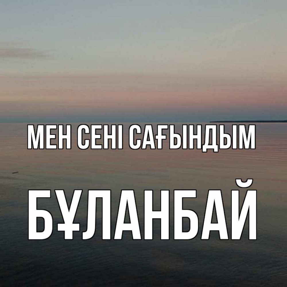 Күн сайын ашық хат с именем, Бұланбай Мен сені сағындым пусто Онлайн тегін жүктеп алу тілектері бар керемет карта 