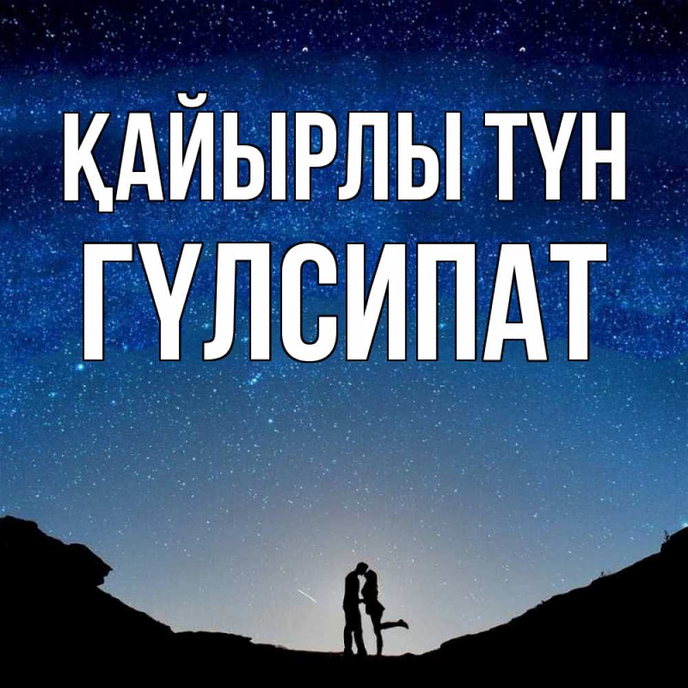 Күн сайын ашық хат с именем, ГҮЛСИПАТ Қайырлы түн звездное небо и люди Онлайн тегін жүктеп алу тілектері бар керемет карта 