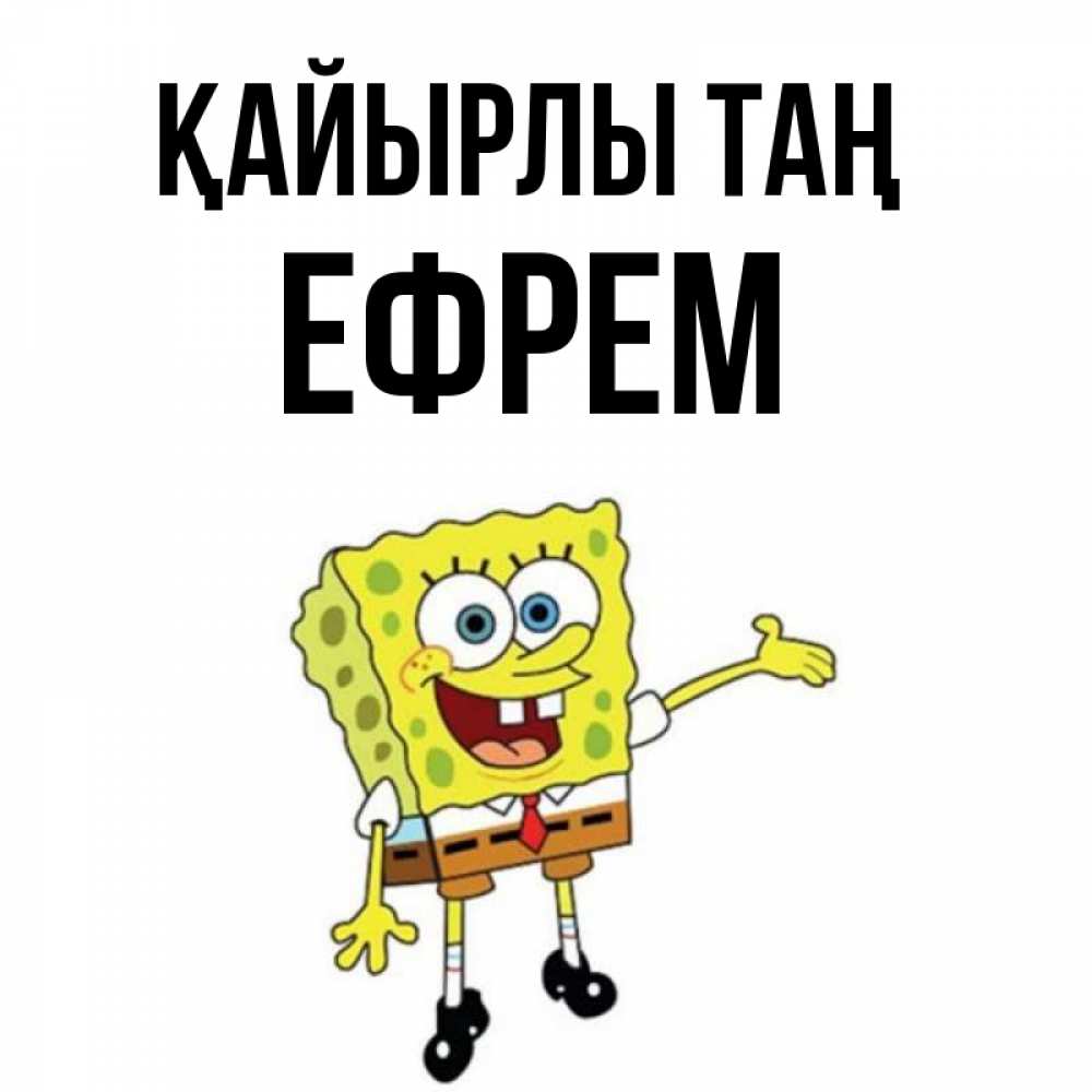 Күн сайын ашық хат с именем, Ефрем Қайырлы таң губка боб улыбается Онлайн тегін жүктеп алу тілектері бар керемет карта 