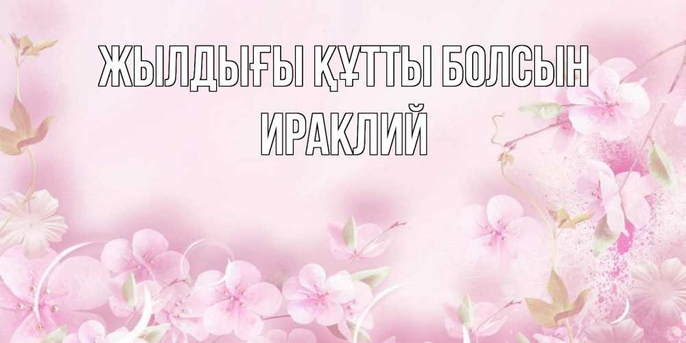 Күн сайын ашық хат с именем, Ираклий Жылдығы құтты болсын нежные цветы Онлайн тегін жүктеп алу тілектері бар керемет карта 