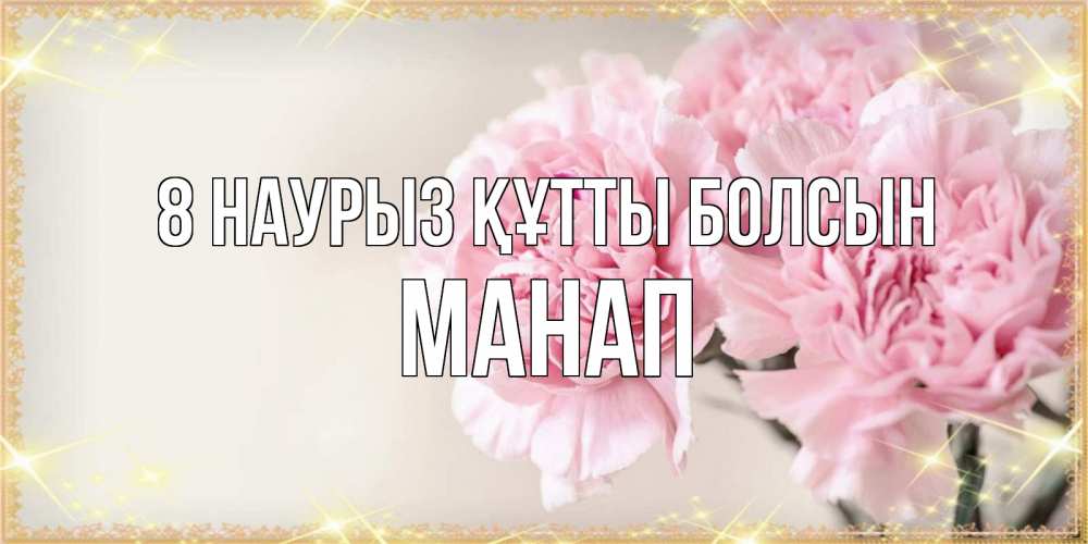 Күн сайын ашық хат с именем, МАНАП 8 наурыз құтты болсын открытка с розовыми цветами в рамочке с подписью на 8 марта Онлайн тегін жүктеп алу тілектері бар керемет карта 