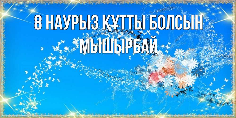 Күн сайын ашық хат с именем, МЫШЫРБАЙ 8 наурыз құтты болсын открытка с подписью к международному женскому дню Онлайн тегін жүктеп алу тілектері бар керемет карта 
