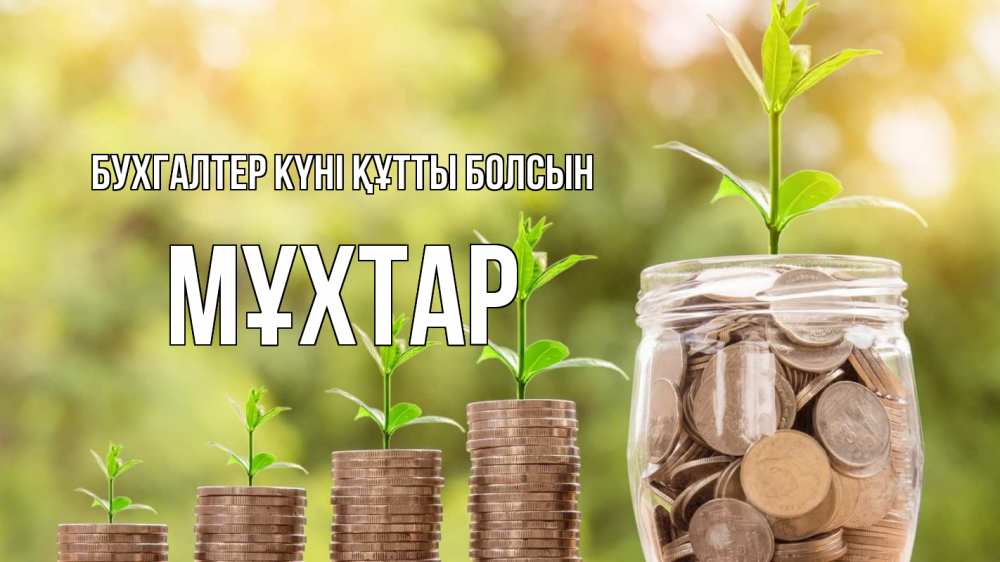 Күн сайын ашық хат с именем, МҰХТАР бухгалтер күні құтты болсын с днем бухгалтера Онлайн тегін жүктеп алу тілектері бар керемет карта 