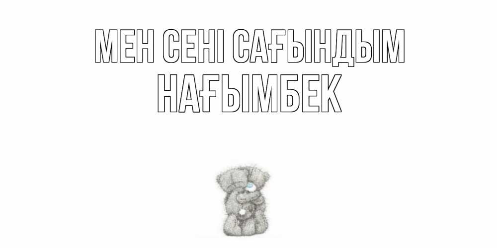 Күн сайын ашық хат с именем, НАҒЫМБЕК Мен сені сағындым мишки Онлайн тегін жүктеп алу тілектері бар керемет карта 