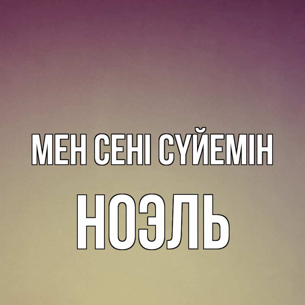 Күн сайын ашық хат с именем, НОЭЛЬ Мен сені сүйемін для любимой Онлайн тегін жүктеп алу тілектері бар керемет карта 