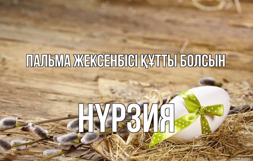 Күн сайын ашық хат с именем, НҮРЗИЯ Пальма жексенбісі құтты болсын верба Онлайн тегін жүктеп алу тілектері бар керемет карта 