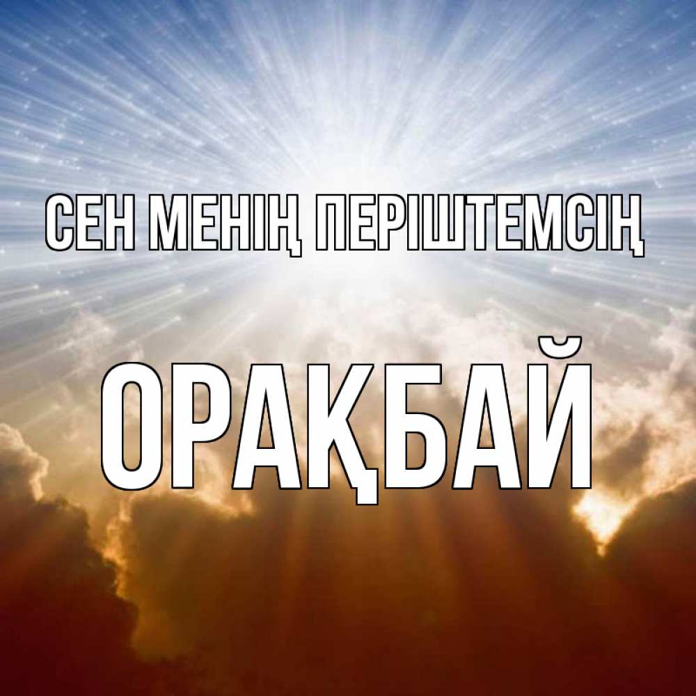 Күн сайын ашық хат с именем, ОРАҚБАЙ Сен менің періштемсің ангельский свет на небе Онлайн тегін жүктеп алу тілектері бар керемет карта 