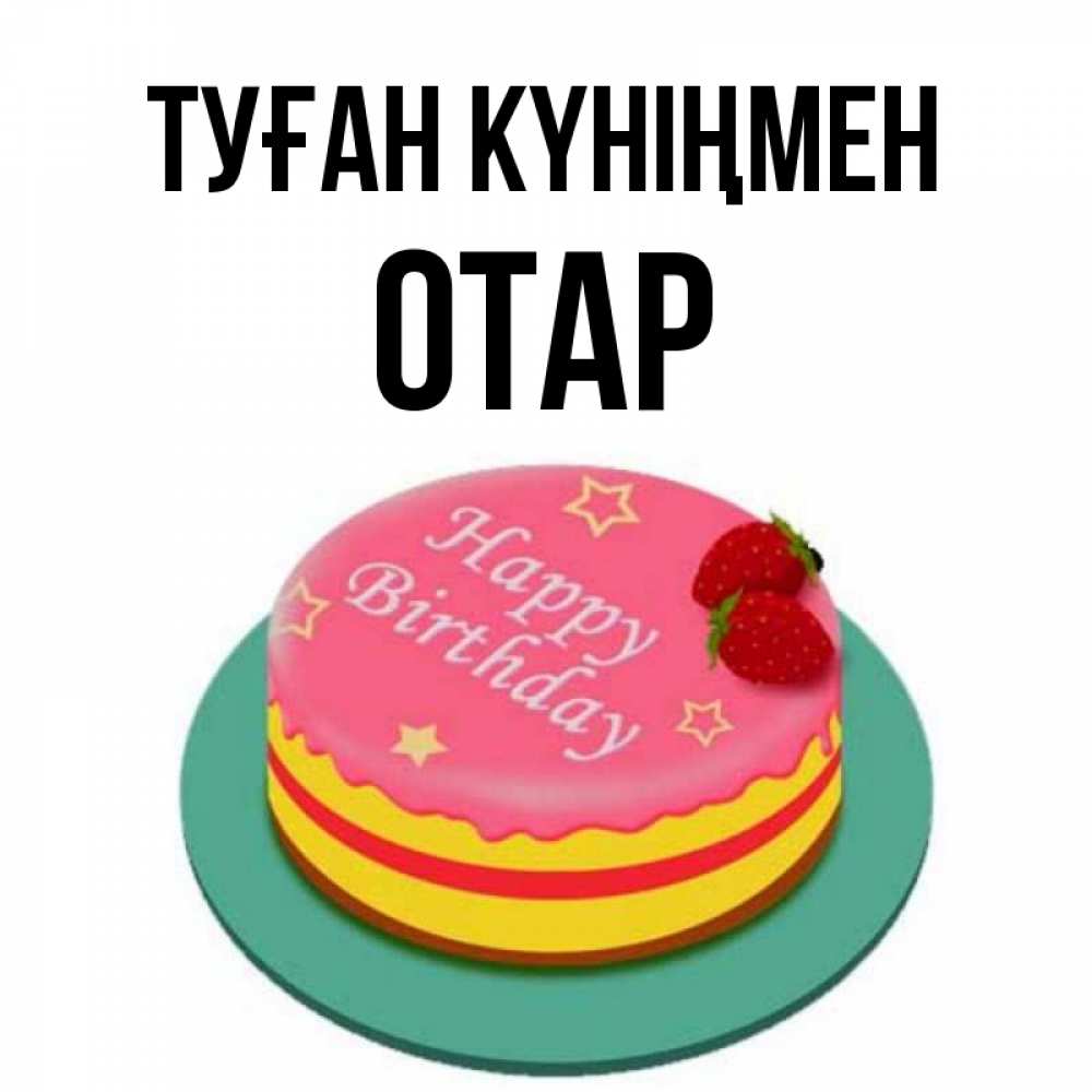 Күн сайын ашық хат с именем, ОТАР Туған күніңмен торт, клубника, днюха Онлайн тегін жүктеп алу тілектері бар керемет карта 