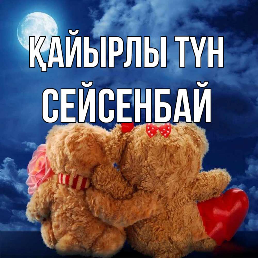 Күн сайын ашық хат с именем, СЕЙСЕНБАЙ Қайырлы түн плюшевые Онлайн тегін жүктеп алу тілектері бар керемет карта 