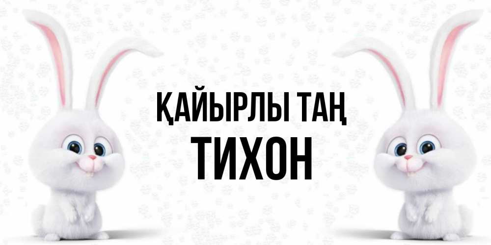 Күн сайын ашық хат с именем, Тихон Қайырлы таң кролики с длинными ушками Онлайн тегін жүктеп алу тілектері бар керемет карта 