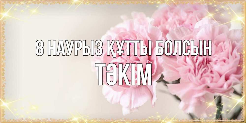 Күн сайын ашық хат с именем, ТӘКІМ 8 наурыз құтты болсын открытка с розовыми цветами в рамочке с подписью на 8 марта Онлайн тегін жүктеп алу тілектері бар керемет карта 