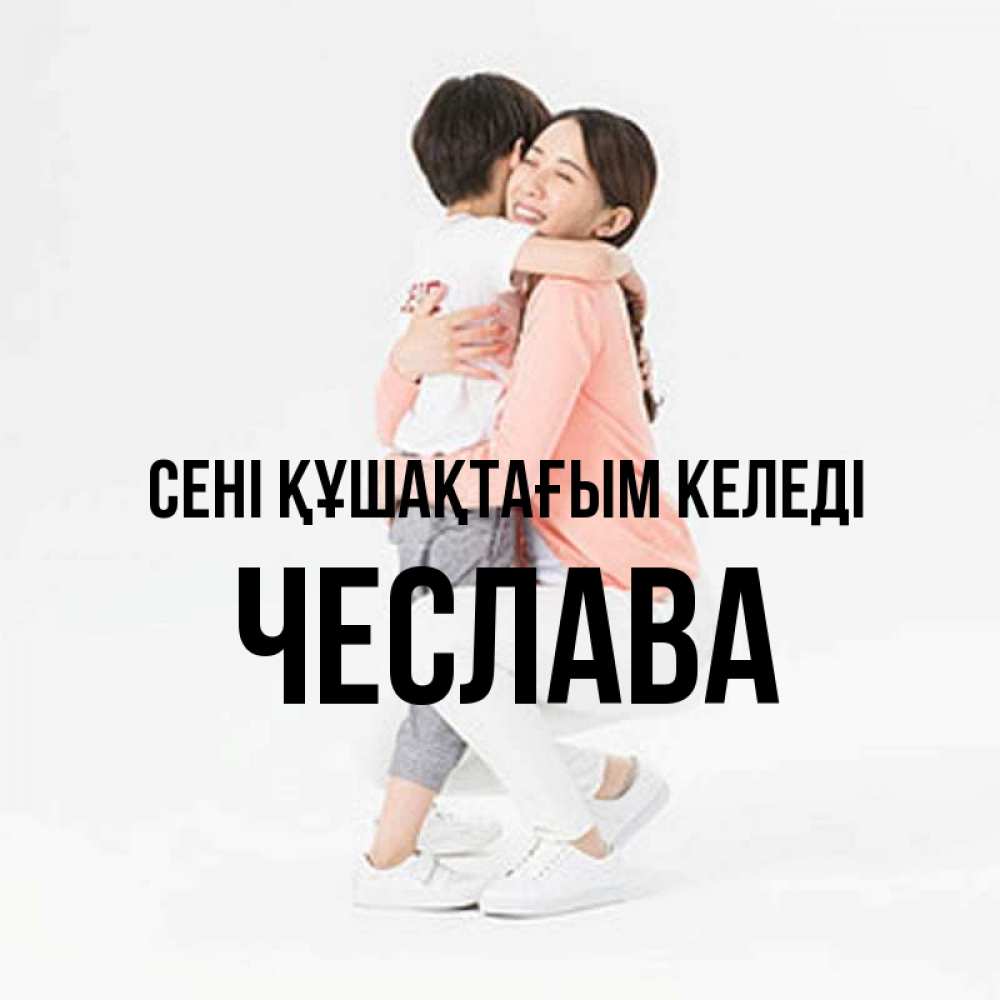 Күн сайын ашық хат с именем, Чеслава сені құшақтағым келеді соскучилась по сыну Онлайн тегін жүктеп алу тілектері бар керемет карта 