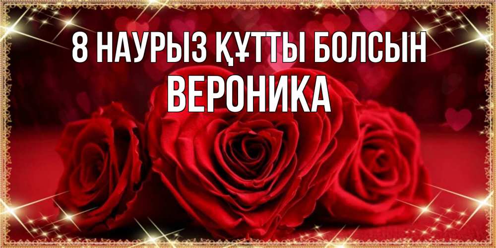 Күн сайын ашық хат с именем, Вероника 8 наурыз құтты болсын три красные розы Онлайн тегін жүктеп алу тілектері бар керемет карта 