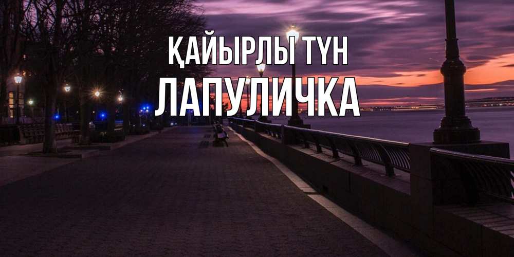 Күн сайын ашық хат с именем, Лапуличка Қайырлы түн фонари на фоне реки Онлайн тегін жүктеп алу тілектері бар керемет карта 