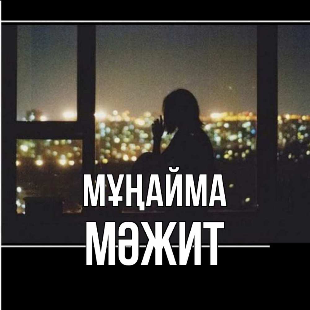 Күн сайын ашық хат с именем, МӘЖИТ Мұңайма смотрит на ночной город Онлайн тегін жүктеп алу тілектері бар керемет карта 