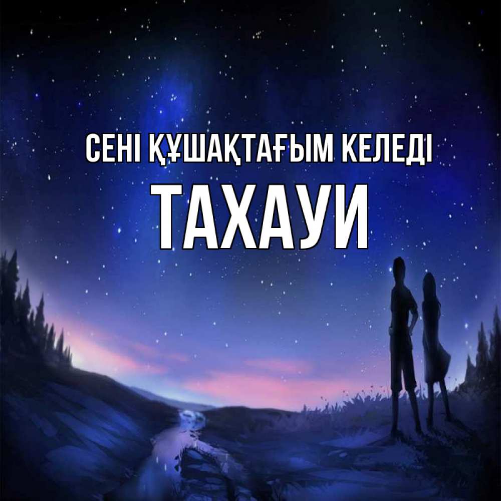 Күн сайын ашық хат с именем, ТАХАУИ сені құшақтағым келеді абстракция 1 Онлайн тегін жүктеп алу тілектері бар керемет карта 
