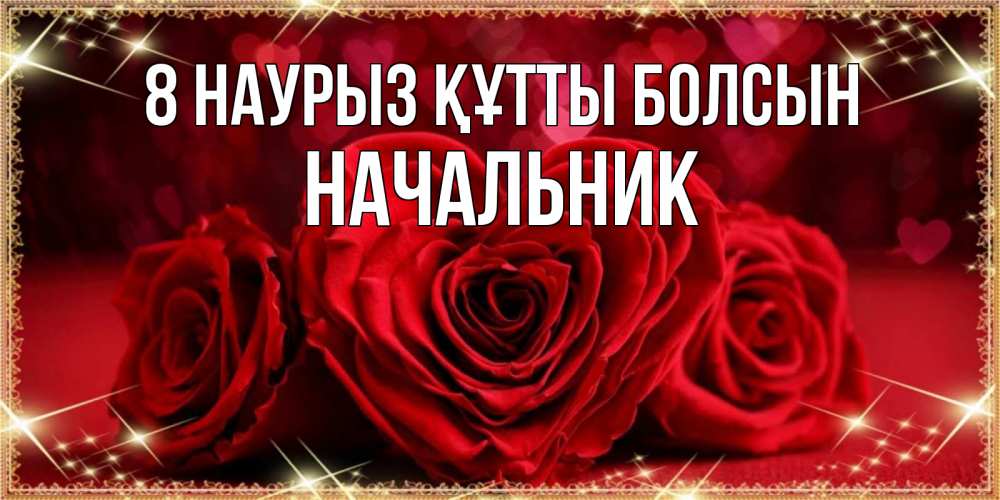 Күн сайын ашық хат с именем, Начальник 8 наурыз құтты болсын три красные розы Онлайн тегін жүктеп алу тілектері бар керемет карта 