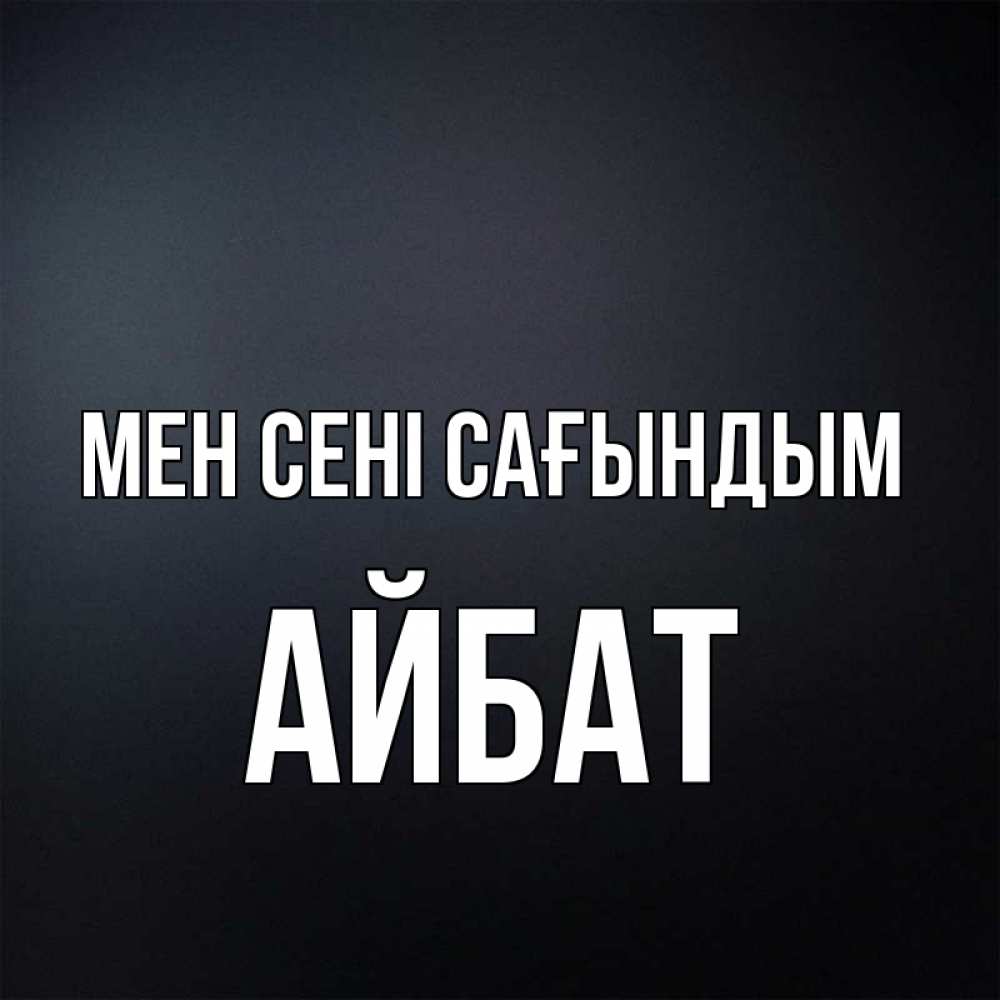 Күн сайын ашық хат с именем, Айбат Мен сені сағындым с подписью Онлайн тегін жүктеп алу тілектері бар керемет карта 