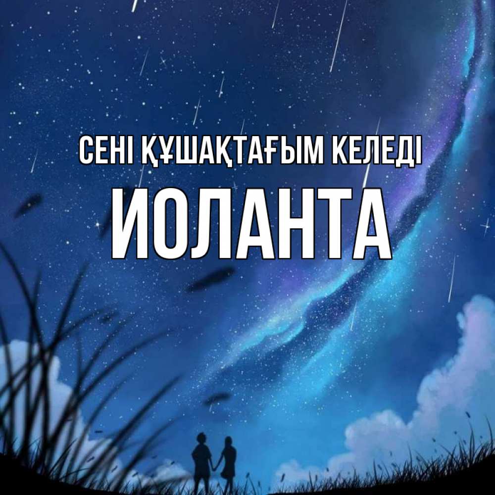 Күн сайын ашық хат с именем, Иоланта сені құшақтағым келеді камыши Онлайн тегін жүктеп алу тілектері бар керемет карта 