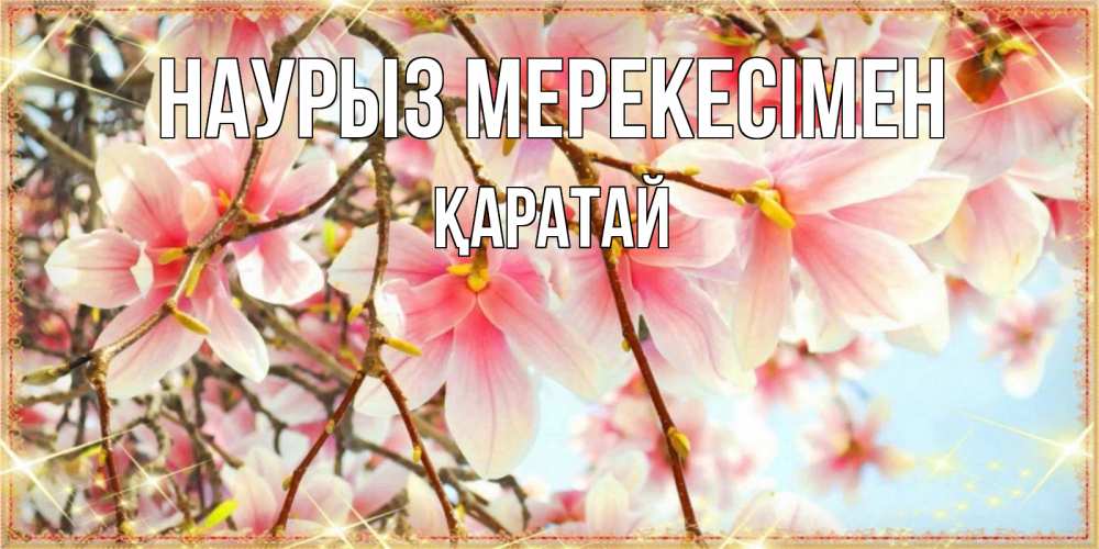 Күн сайын ашық хат с именем, Қаратай Наурыз мерекесімен цветы деревьев на праздник весны наурыз Онлайн тегін жүктеп алу тілектері бар керемет карта 