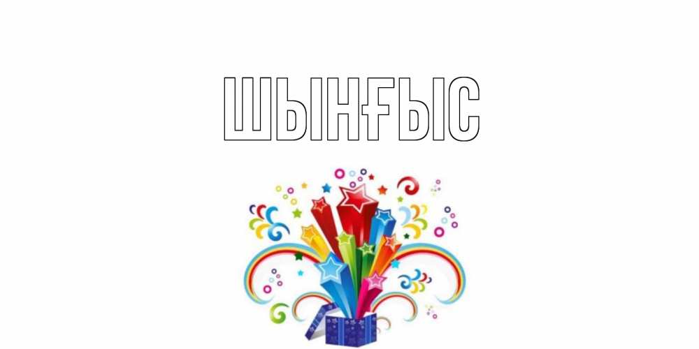 Картинка  с именем , ШЫНҒЫС! ТУҒАН КҮНІҢМЕН!