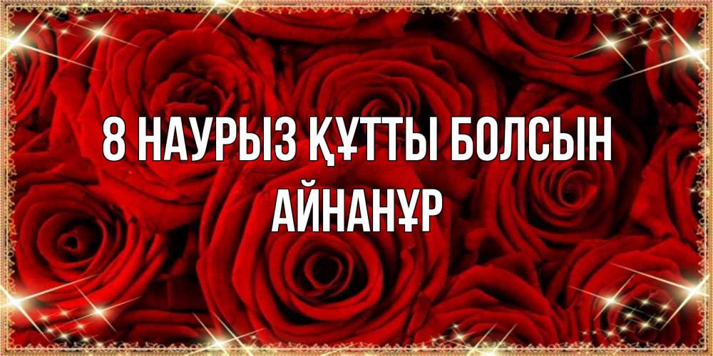 Күн сайын ашық хат с именем, Айнанұр 8 наурыз құтты болсын открытка для любимой Онлайн тегін жүктеп алу тілектері бар керемет карта 