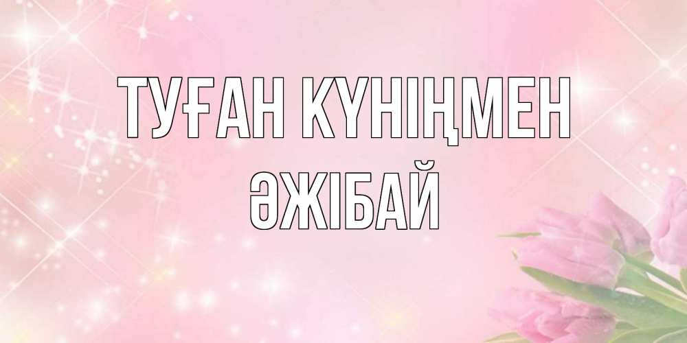 Күн сайын ашық хат с именем, Әжібай Туған күніңмен открытки в нежных цветах Онлайн тегін жүктеп алу тілектері бар керемет карта 