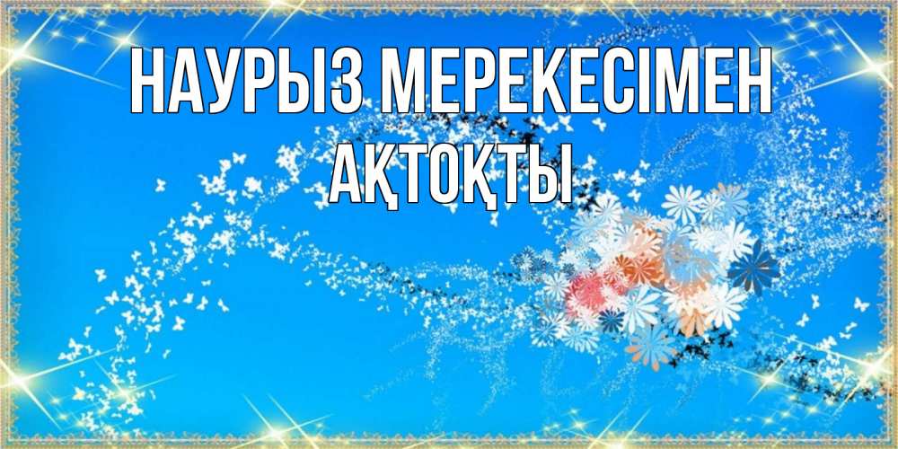 Күн сайын ашық хат с именем, АҚТОҚТЫ Наурыз мерекесімен открытка с подписью к празднику весны наурыз Онлайн тегін жүктеп алу тілектері бар керемет карта 