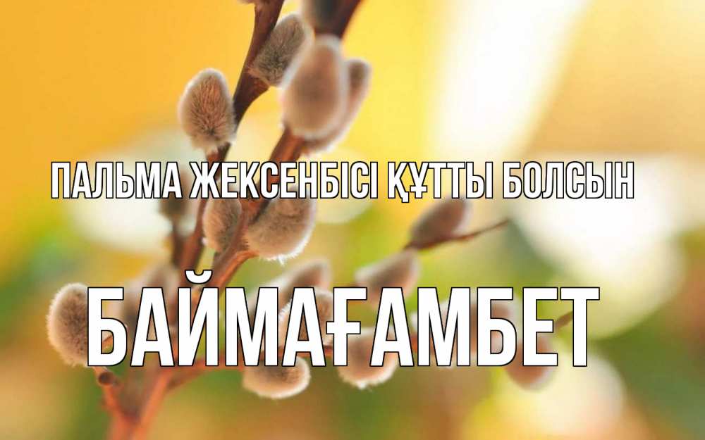 Күн сайын ашық хат с именем, Баймағамбет Пальма жексенбісі құтты болсын верба Онлайн тегін жүктеп алу тілектері бар керемет карта 
