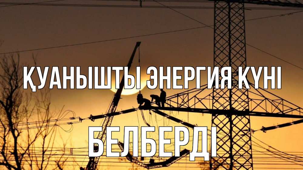 Күн сайын ашық хат с именем, Белберді Қуанышты энергия күні ЛЭП ремонт закат Онлайн тегін жүктеп алу тілектері бар керемет карта 