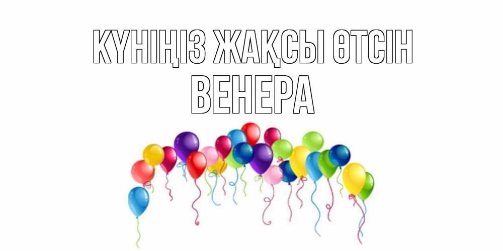 Күн сайын ашық хат с именем, Венера Күніңіз жақсы өтсін открытка с шариками Онлайн тегін жүктеп алу тілектері бар керемет карта 