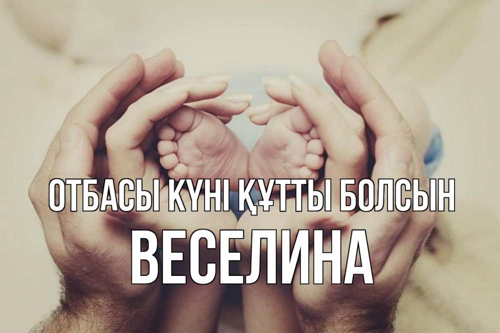 Күн сайын ашық хат с именем, Веселина отбасы күні құтты болсын Семья, малыш, руки Онлайн тегін жүктеп алу тілектері бар керемет карта 