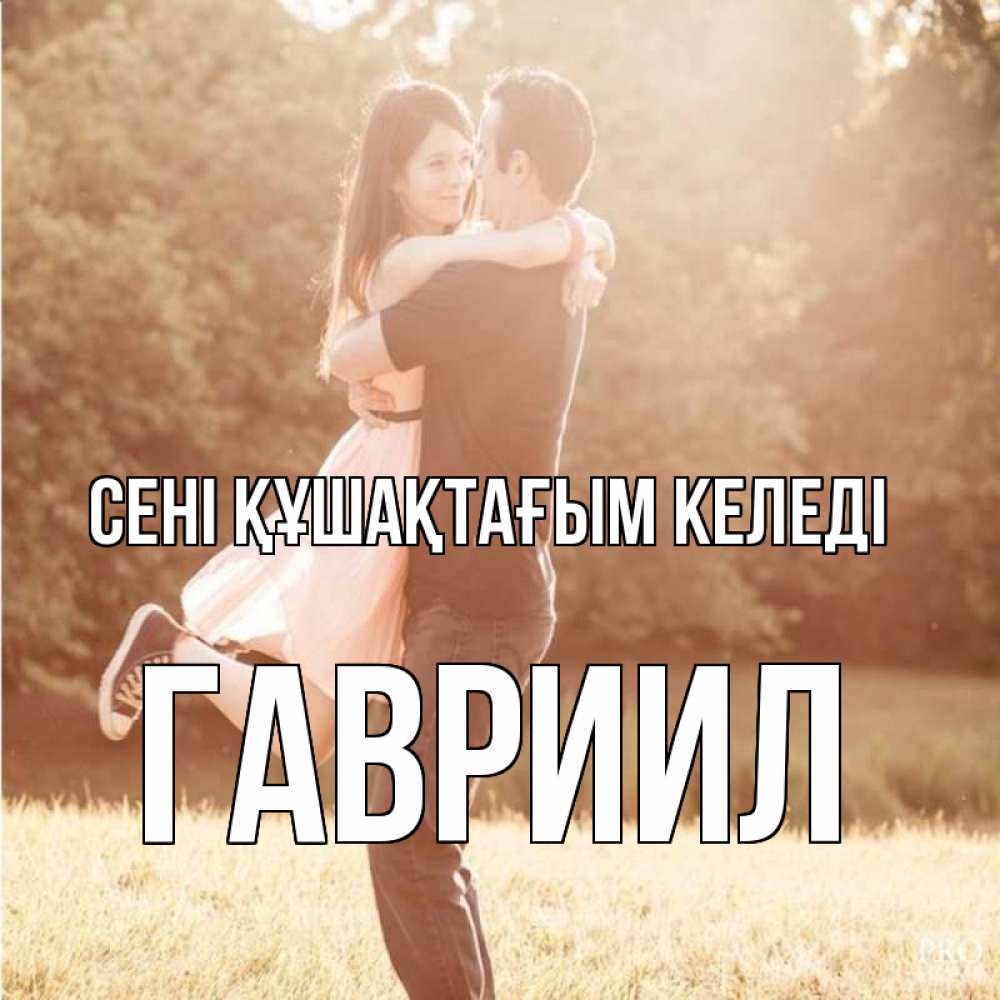 Күн сайын ашық хат с именем, Гавриил сені құшақтағым келеді парень и девушка фото под фильтром Онлайн тегін жүктеп алу тілектері бар керемет карта 