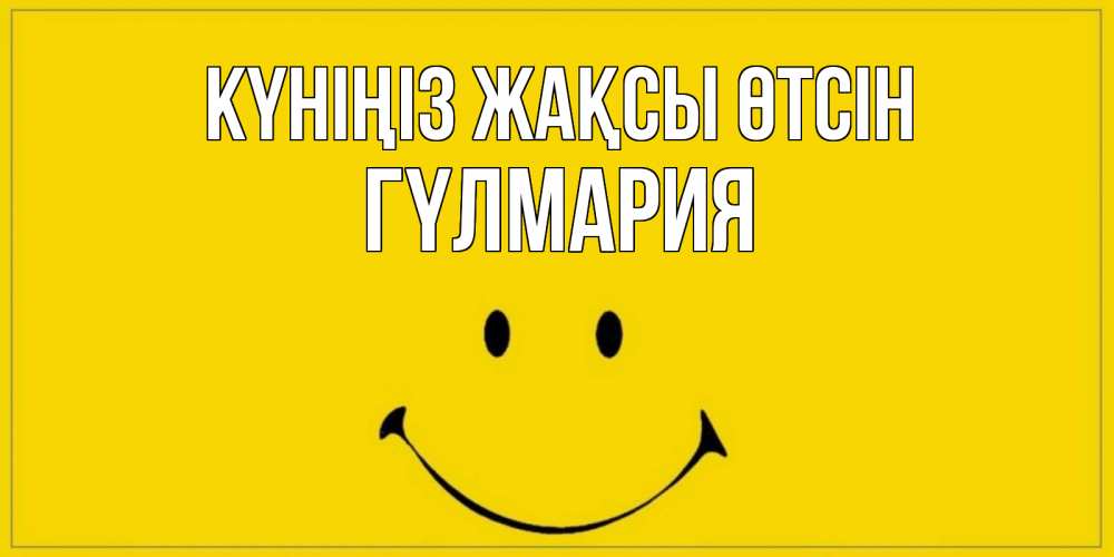 Күн сайын ашық хат с именем, ГҮЛМАРИЯ Күніңіз жақсы өтсін улыбка Онлайн тегін жүктеп алу тілектері бар керемет карта 