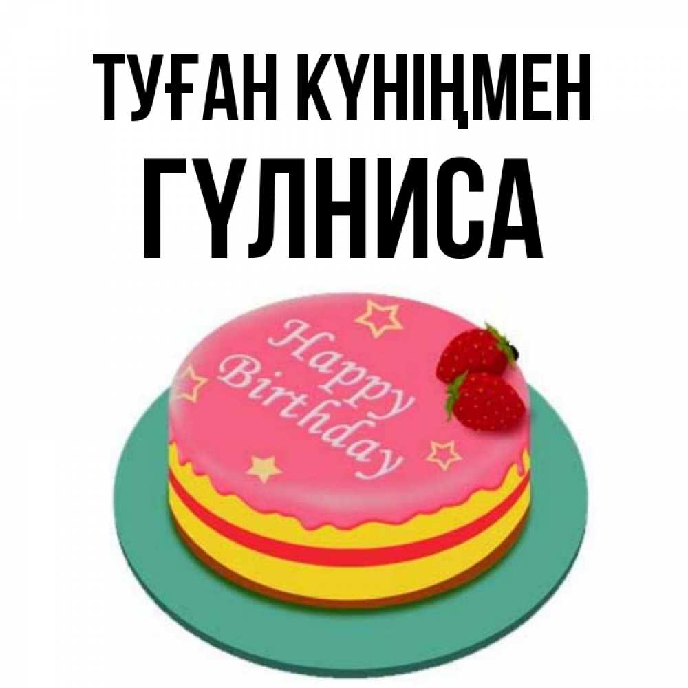 Күн сайын ашық хат с именем, ГҮЛНИСА Туған күніңмен торт, клубника, днюха Онлайн тегін жүктеп алу тілектері бар керемет карта 