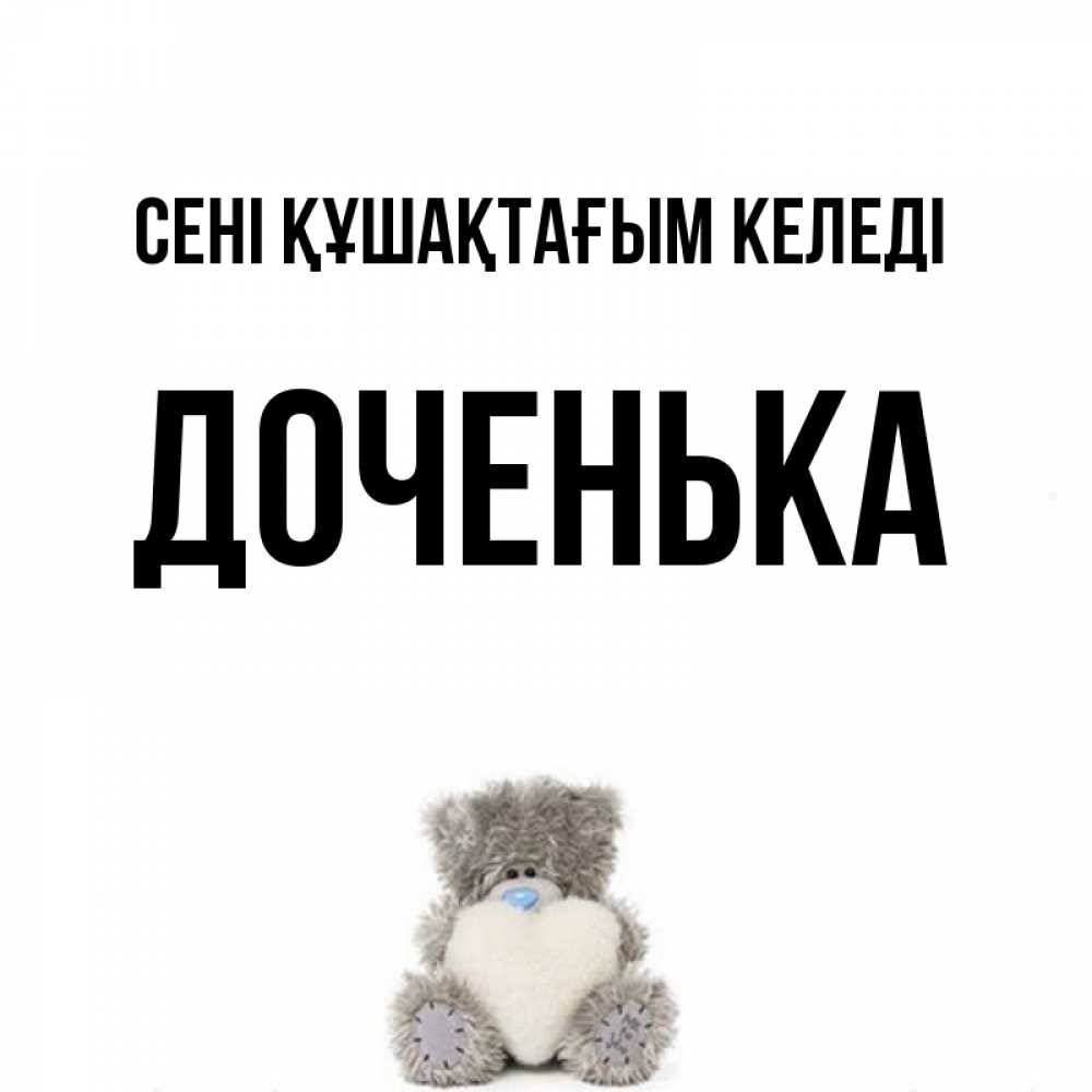 Күн сайын ашық хат с именем, Доченька сені құшақтағым келеді медвежонок с сердечком белого цвета Онлайн тегін жүктеп алу тілектері бар керемет карта 