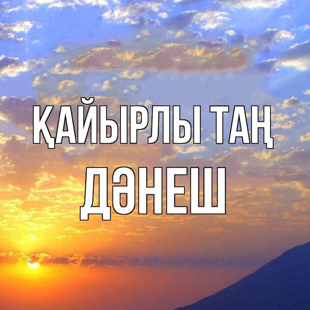 Күн сайын ашық хат с именем, ДӘНЕШ Қайырлы таң облака и солнце Онлайн тегін жүктеп алу тілектері бар керемет карта 