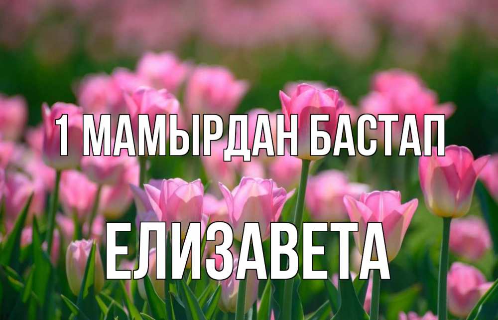Күн сайын ашық хат с именем, Елизавета 1 мамырдан бастап С 1 мая Онлайн тегін жүктеп алу тілектері бар керемет карта 