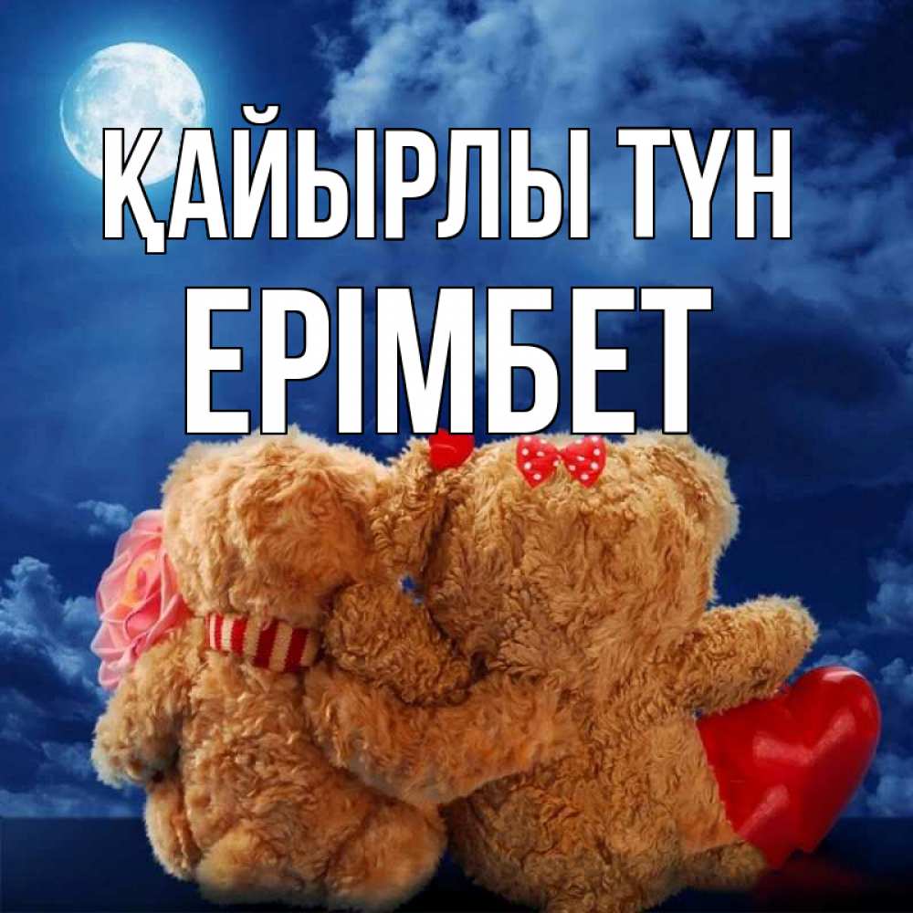 Күн сайын ашық хат с именем, Ерімбет Қайырлы түн плюшевые Онлайн тегін жүктеп алу тілектері бар керемет карта 